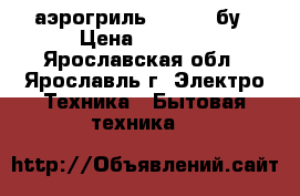 аэрогриль mystery бу › Цена ­ 2 000 - Ярославская обл., Ярославль г. Электро-Техника » Бытовая техника   